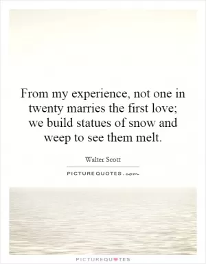From my experience, not one in twenty marries the first love; we build statues of snow and weep to see them melt Picture Quote #1
