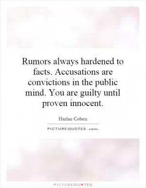Rumors always hardened to facts. Accusations are convictions in the public mind. You are guilty until proven innocent Picture Quote #1