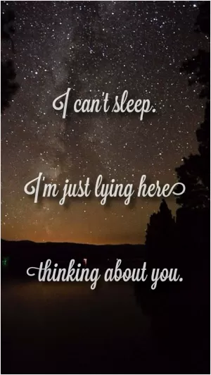 I can't sleep. I'm just lying here, thinking about you Picture Quote #1