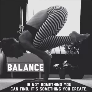 Balance is not something you can find, it's something you create Picture Quote #1