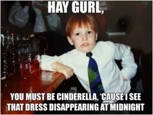 Hay gurl, you must be Cinderella, cause I see that dress disappearing at midnight Picture Quote #1