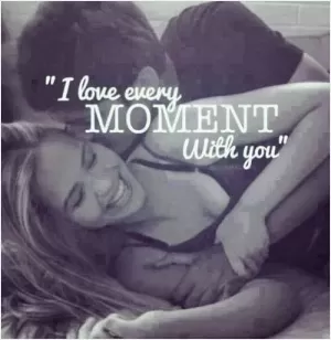 I love every moment with you Picture Quote #1