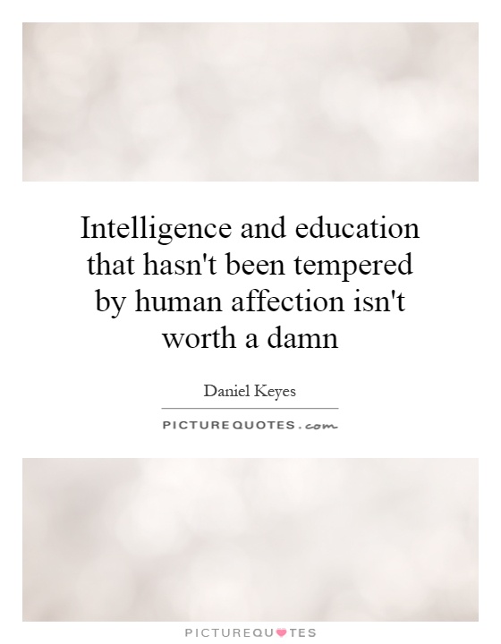 Intelligence and education that hasn't been tempered by human affection isn't worth a damn Picture Quote #1
