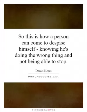 So this is how a person can come to despise himself - knowing he's doing the wrong thing and not being able to stop Picture Quote #1