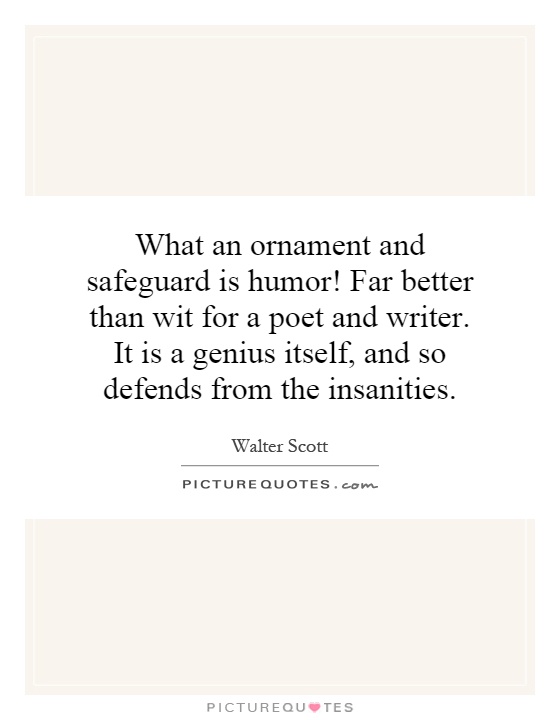What an ornament and safeguard is humor! Far better than wit for a poet and writer. It is a genius itself, and so defends from the insanities Picture Quote #1