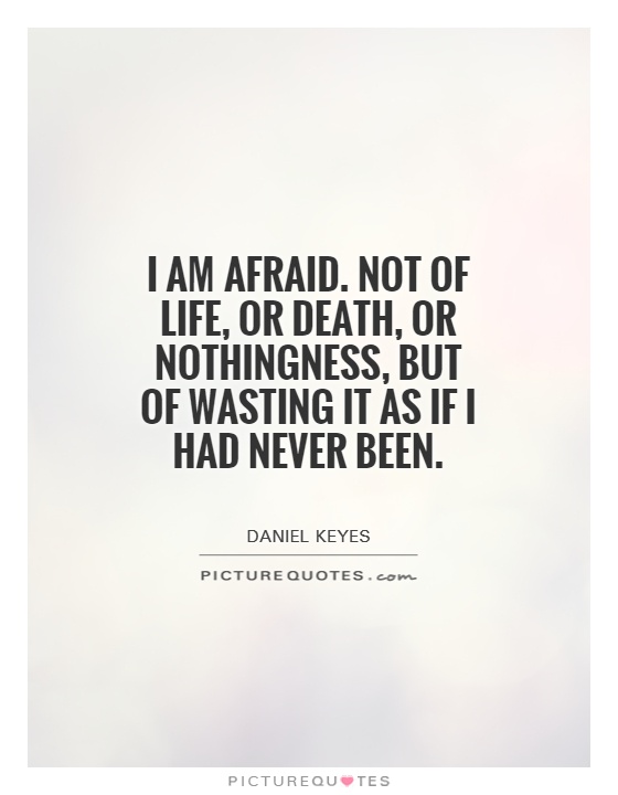 I am afraid. Not of life, or death, or nothingness, but of wasting it as if I had never been Picture Quote #1