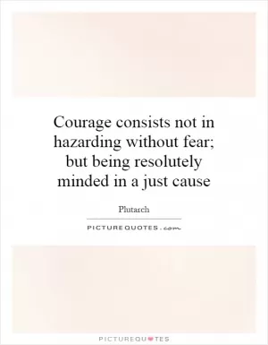 Courage consists not in hazarding without fear; but being resolutely minded in a just cause Picture Quote #1