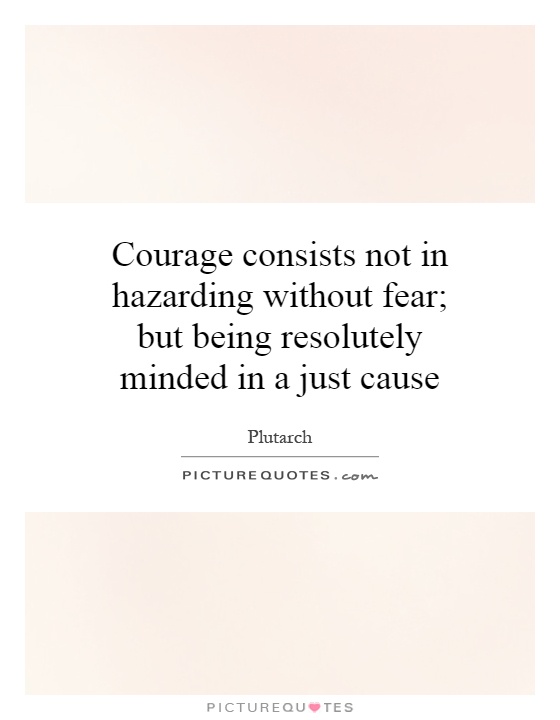 Courage consists not in hazarding without fear; but being resolutely minded in a just cause Picture Quote #1
