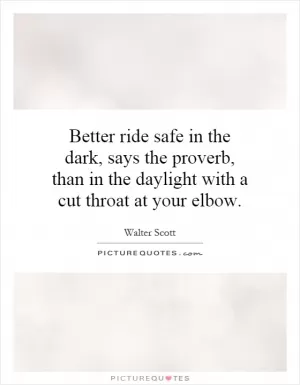 Better ride safe in the dark, says the proverb, than in the daylight with a cut throat at your elbow Picture Quote #1