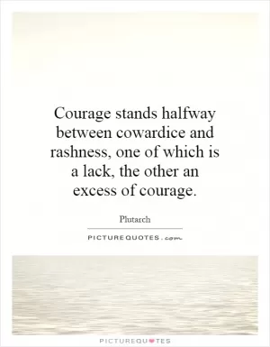 Courage stands halfway between cowardice and rashness, one of which is a lack, the other an excess of courage Picture Quote #1
