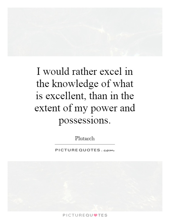 I would rather excel in the knowledge of what is excellent, than in the extent of my power and possessions Picture Quote #1