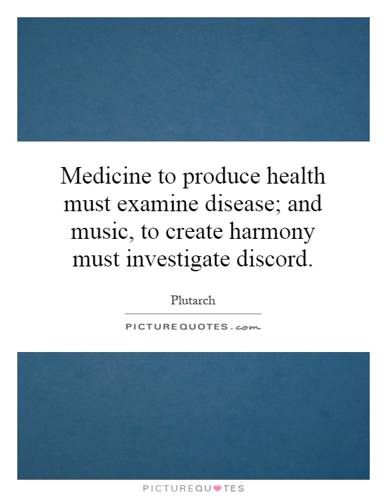 Medicine to produce health must examine disease; and music, to create harmony must investigate discord Picture Quote #1