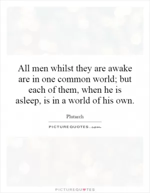All men whilst they are awake are in one common world; but each of them, when he is asleep, is in a world of his own Picture Quote #1