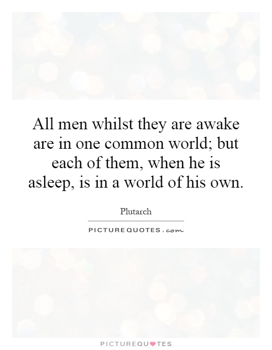 All men whilst they are awake are in one common world; but each of them, when he is asleep, is in a world of his own Picture Quote #1