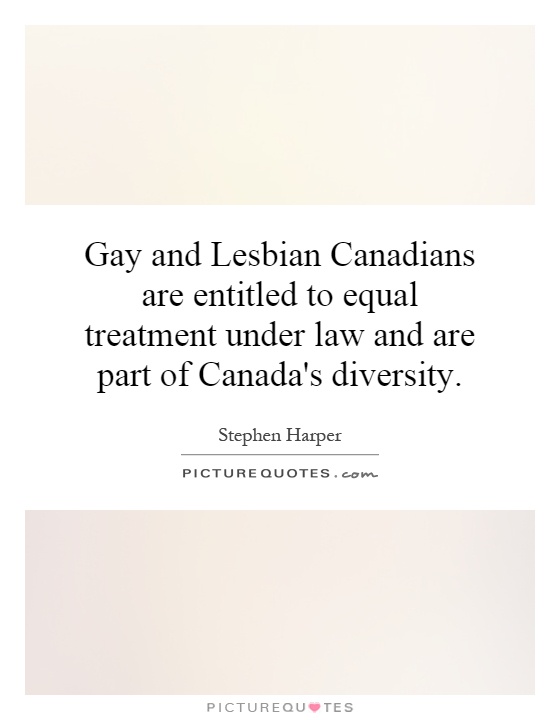 Gay and Lesbian Canadians are entitled to equal treatment under law and are part of Canada's diversity Picture Quote #1