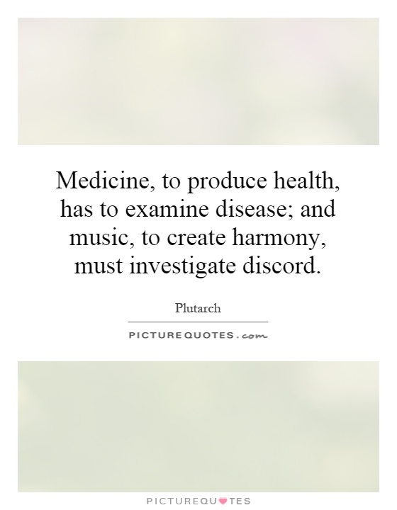 Medicine, to produce health, has to examine disease; and music, to create harmony, must investigate discord Picture Quote #1
