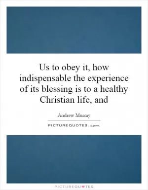 Us to obey it, how indispensable the experience of its blessing is to a healthy Christian life, and Picture Quote #1