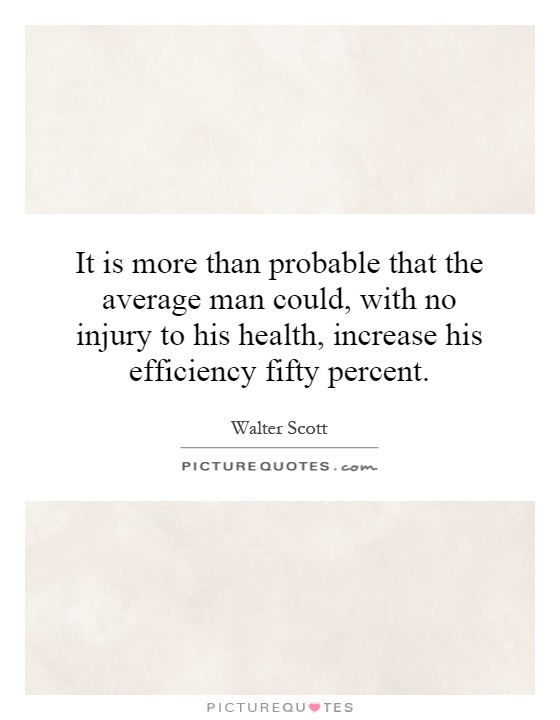 It is more than probable that the average man could, with no injury to his health, increase his efficiency fifty percent Picture Quote #1