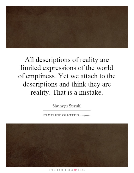 All descriptions of reality are limited expressions of the world of emptiness. Yet we attach to the descriptions and think they are reality. That is a mistake Picture Quote #1