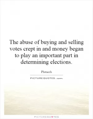 The abuse of buying and selling votes crept in and money began to play an important part in determining elections Picture Quote #1