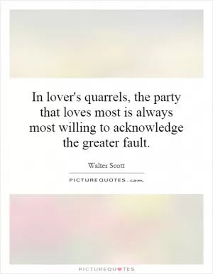 In lover's quarrels, the party that loves most is always most willing to acknowledge the greater fault Picture Quote #1