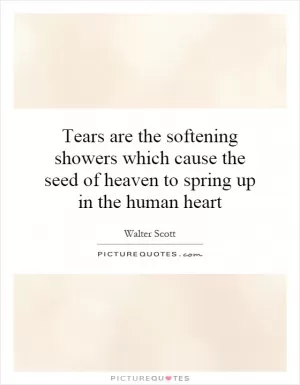 Tears are the softening showers which cause the seed of heaven to spring up in the human heart Picture Quote #1
