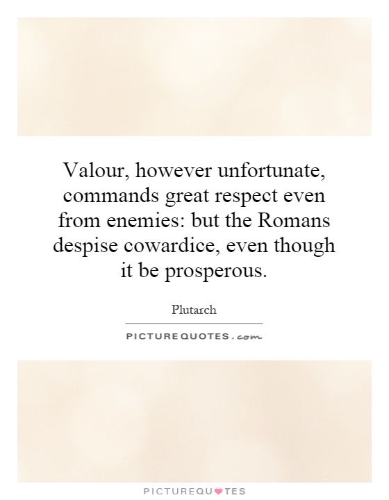 Valour, however unfortunate, commands great respect even from enemies: but the Romans despise cowardice, even though it be prosperous Picture Quote #1