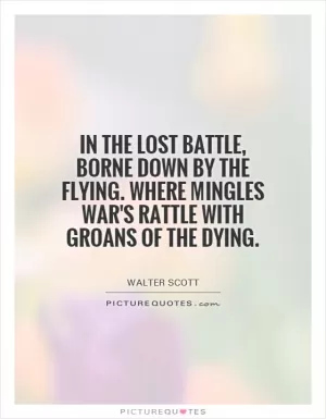 In the lost battle, borne down by the flying. Where mingles war's rattle With groans of the dying Picture Quote #1