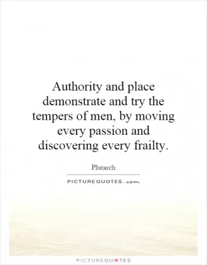 Authority and place demonstrate and try the tempers of men, by moving every passion and discovering every frailty Picture Quote #1