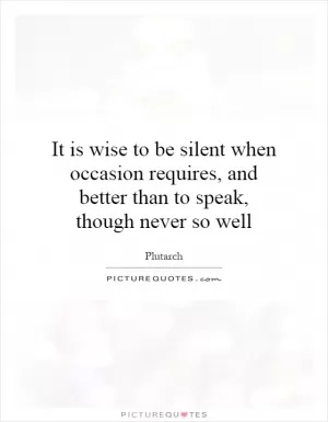 It is wise to be silent when occasion requires, and better than to speak, though never so well Picture Quote #1