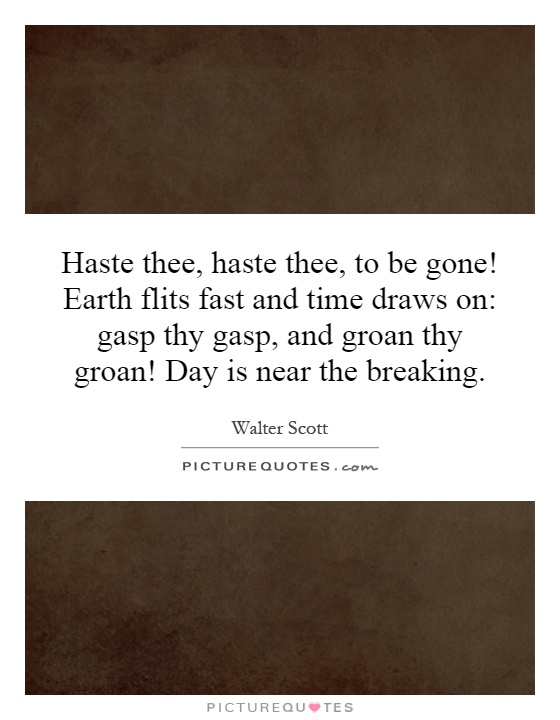 Haste thee, haste thee, to be gone! Earth flits fast and time draws on: gasp thy gasp, and groan thy groan! Day is near the breaking Picture Quote #1