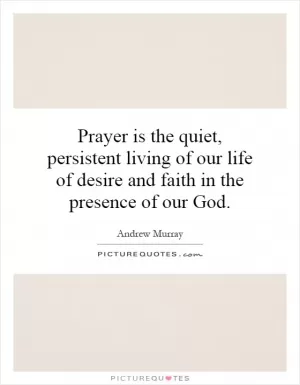 Prayer is the quiet, persistent living of our life of desire and faith in the presence of our God Picture Quote #1