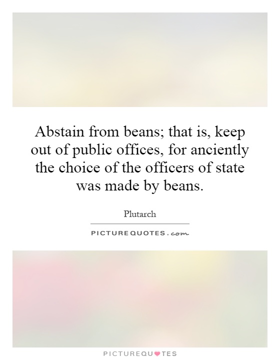 Abstain from beans; that is, keep out of public offices, for anciently the choice of the officers of state was made by beans Picture Quote #1