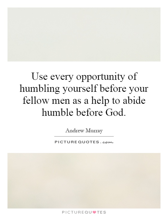 Use every opportunity of humbling yourself before your fellow men as a help to abide humble before God Picture Quote #1