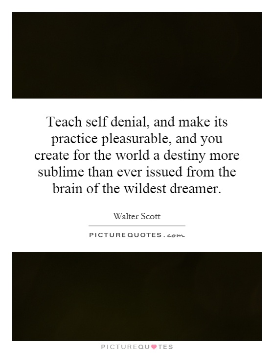 Teach self denial, and make its practice pleasurable, and you create for the world a destiny more sublime than ever issued from the brain of the wildest dreamer Picture Quote #1