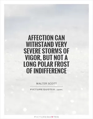 Affection can withstand very severe storms of vigor, but not a long polar frost of indifference Picture Quote #1