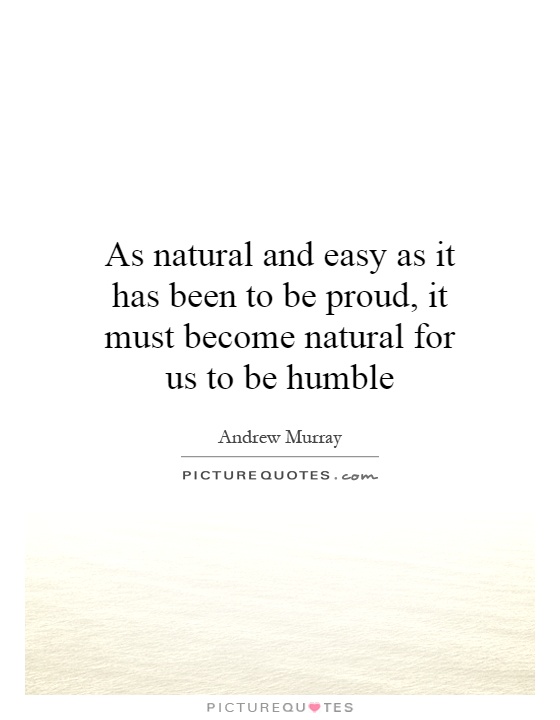 As natural and easy as it has been to be proud, it must become natural for us to be humble Picture Quote #1