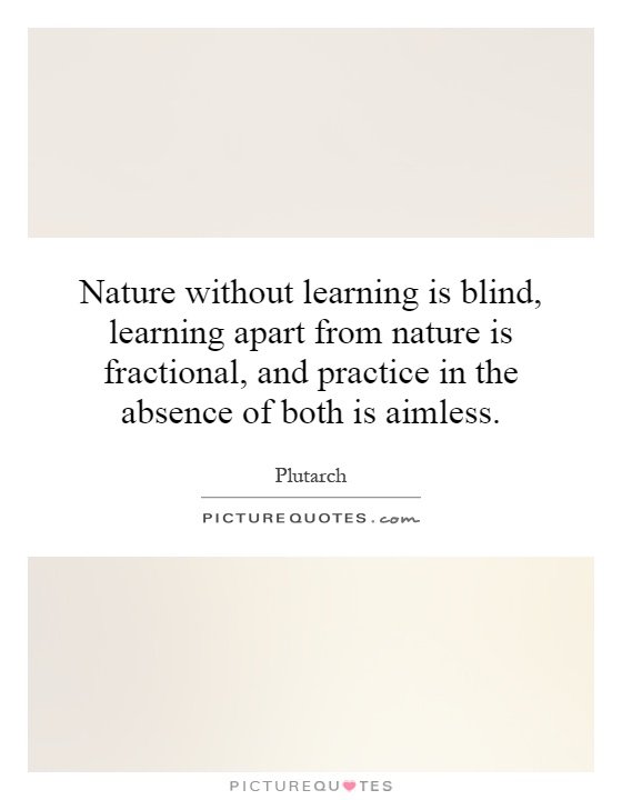 Nature without learning is blind, learning apart from nature is fractional, and practice in the absence of both is aimless Picture Quote #1