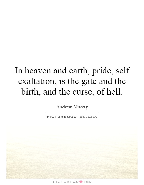 In heaven and earth, pride, self exaltation, is the gate and the birth, and the curse, of hell Picture Quote #1