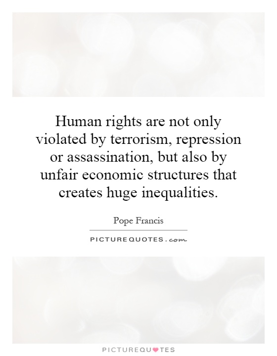 Human rights are not only violated by terrorism, repression or assassination, but also by unfair economic structures that creates huge inequalities Picture Quote #1