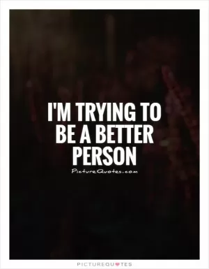 I'm trying to be a better person Picture Quote #1