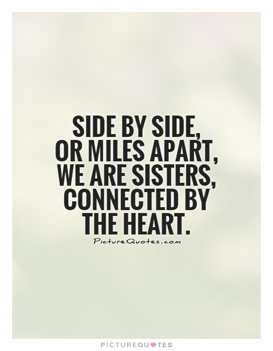 Side by side,  or miles apart, we are sisters, connected by the heart Picture Quote #1