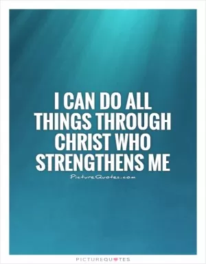 I can do all things through Christ who strengthens me Picture Quote #1