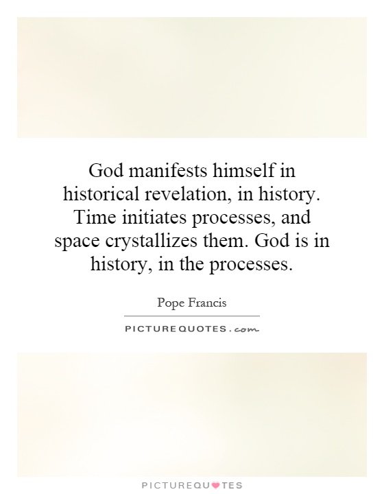 God manifests himself in historical revelation, in history. Time initiates processes, and space crystallizes them. God is in history, in the processes Picture Quote #1
