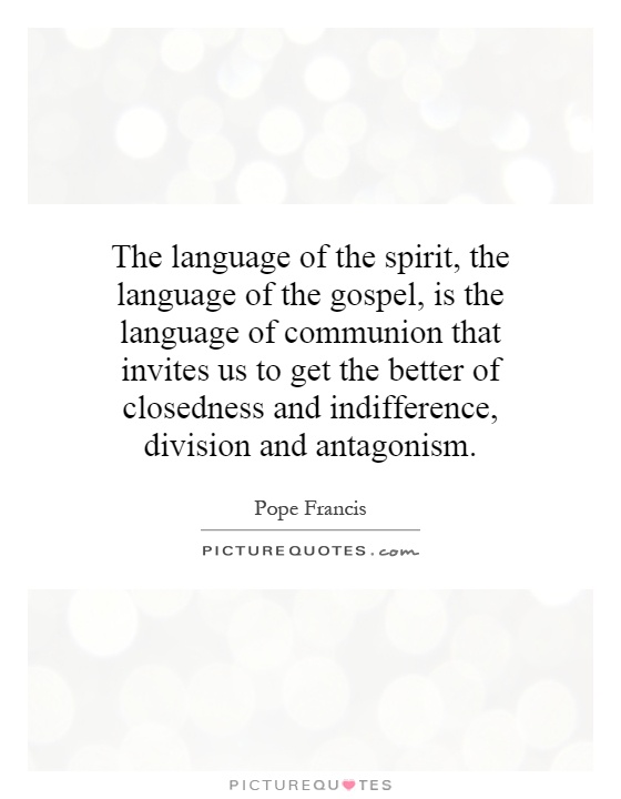 The language of the spirit, the language of the gospel, is the language of communion that invites us to get the better of closedness and indifference, division and antagonism Picture Quote #1
