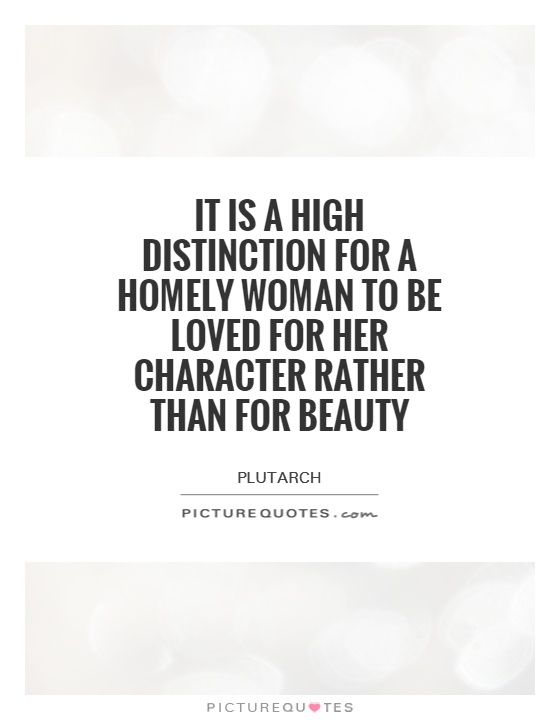 It is a high distinction for a homely woman to be loved for her character rather than for beauty Picture Quote #1