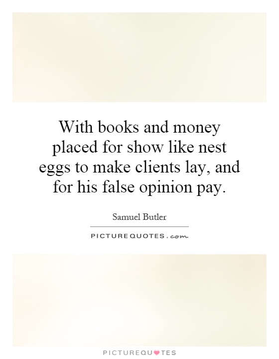 With books and money placed for show like nest eggs to make clients lay, and for his false opinion pay Picture Quote #1