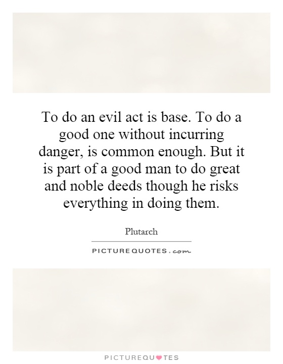 To do an evil act is base. To do a good one without incurring danger, is common enough. But it is part of a good man to do great and noble deeds though he risks everything in doing them Picture Quote #1