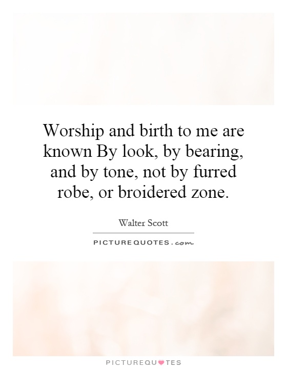 Worship and birth to me are known By look, by bearing, and by tone, not by furred robe, or broidered zone Picture Quote #1