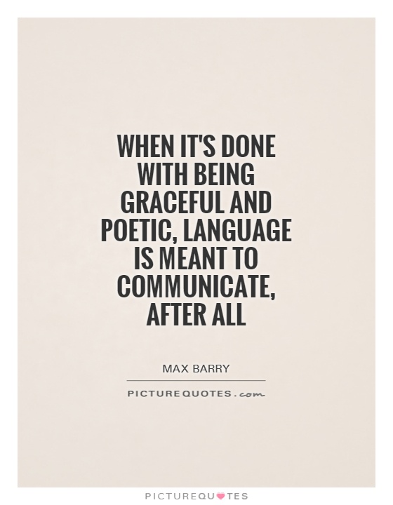 When it's done with being graceful and poetic, language is meant to communicate, after all Picture Quote #1